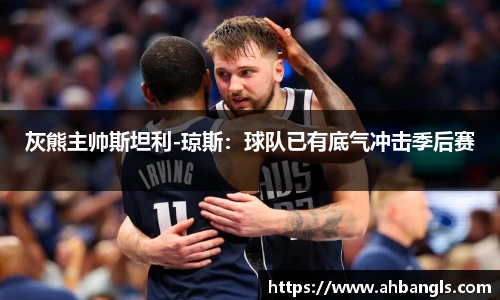 灰熊主帅斯坦利-琼斯：球队已有底气冲击季后赛
