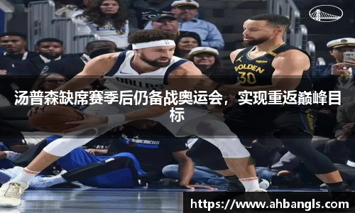汤普森缺席赛季后仍备战奥运会，实现重返巅峰目标