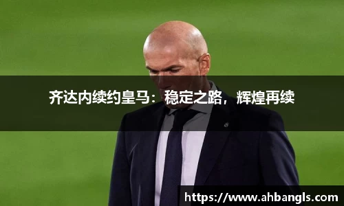 齐达内续约皇马：稳定之路，辉煌再续