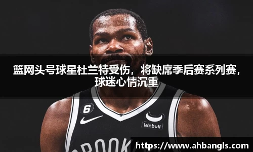篮网头号球星杜兰特受伤，将缺席季后赛系列赛，球迷心情沉重