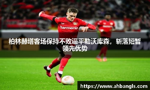 柏林赫塔客场保持不败逼平勒沃库森，斩落短暂领先优势