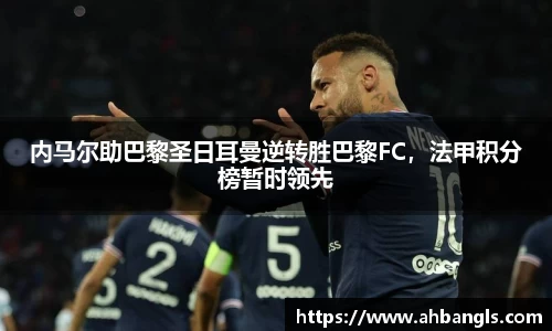 内马尔助巴黎圣日耳曼逆转胜巴黎FC，法甲积分榜暂时领先