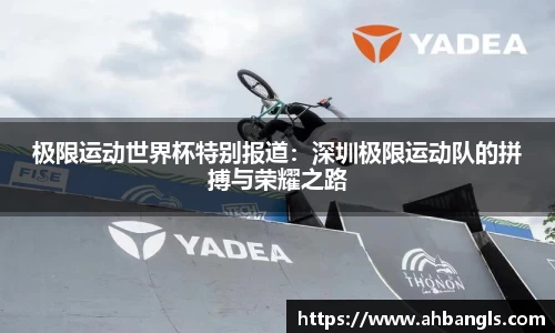 极限运动世界杯特别报道：深圳极限运动队的拼搏与荣耀之路