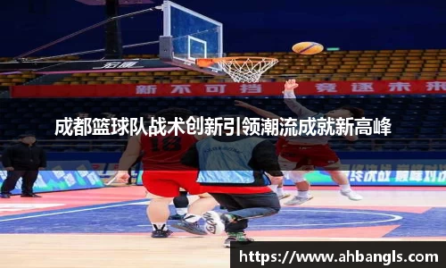成都篮球队战术创新引领潮流成就新高峰
