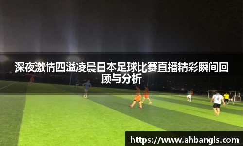 深夜激情四溢凌晨日本足球比赛直播精彩瞬间回顾与分析