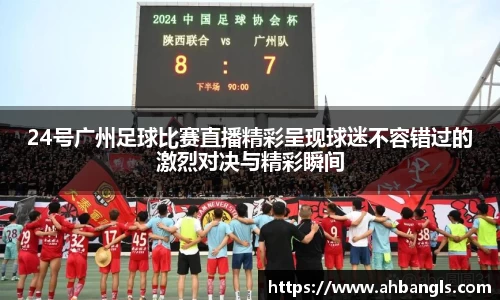 24号广州足球比赛直播精彩呈现球迷不容错过的激烈对决与精彩瞬间