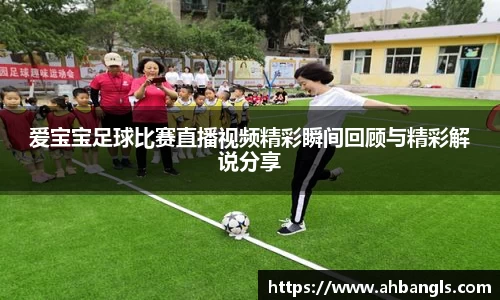 爱宝宝足球比赛直播视频精彩瞬间回顾与精彩解说分享
