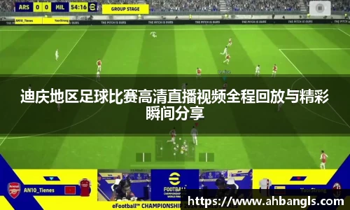 迪庆地区足球比赛高清直播视频全程回放与精彩瞬间分享