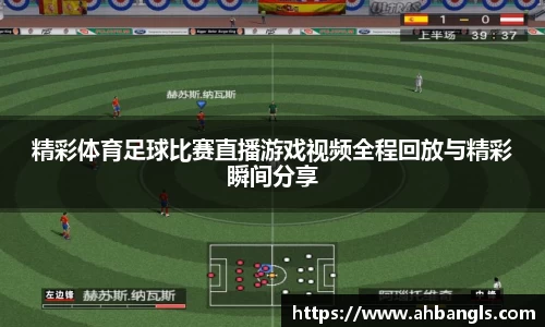 精彩体育足球比赛直播游戏视频全程回放与精彩瞬间分享