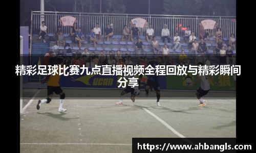 精彩足球比赛九点直播视频全程回放与精彩瞬间分享