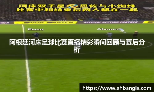 阿根廷河床足球比赛直播精彩瞬间回顾与赛后分析