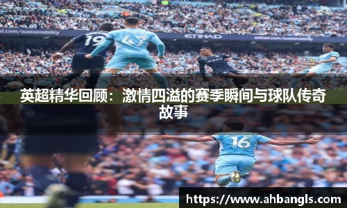 英超精华回顾：激情四溢的赛季瞬间与球队传奇故事