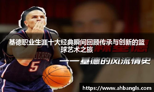 基德职业生涯十大经典瞬间回顾传承与创新的篮球艺术之旅